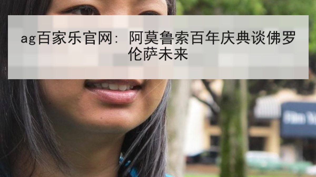 ag百家乐官网: 阿莫鲁索百年庆典谈佛罗伦萨未来