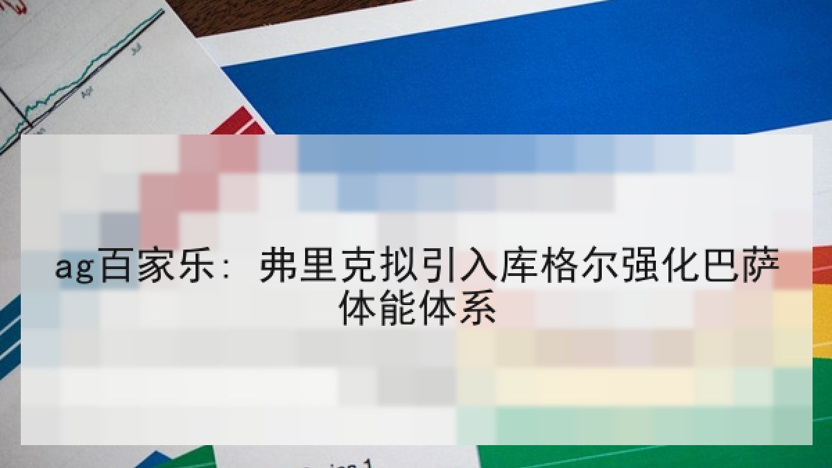 ag百家乐: 弗里克拟引入库格尔强化巴萨体能体系