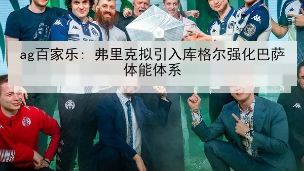 ag百家乐: 弗里克拟引入库格尔强化巴萨体能体系